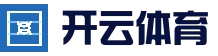 竞猜综合体育门户 - 开云集团(中国)官方