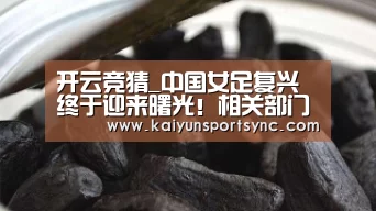 开云竞猜_中国女足复兴终于迎来曙光!相关部门将大力扶持中国女足(图1) 开云体育