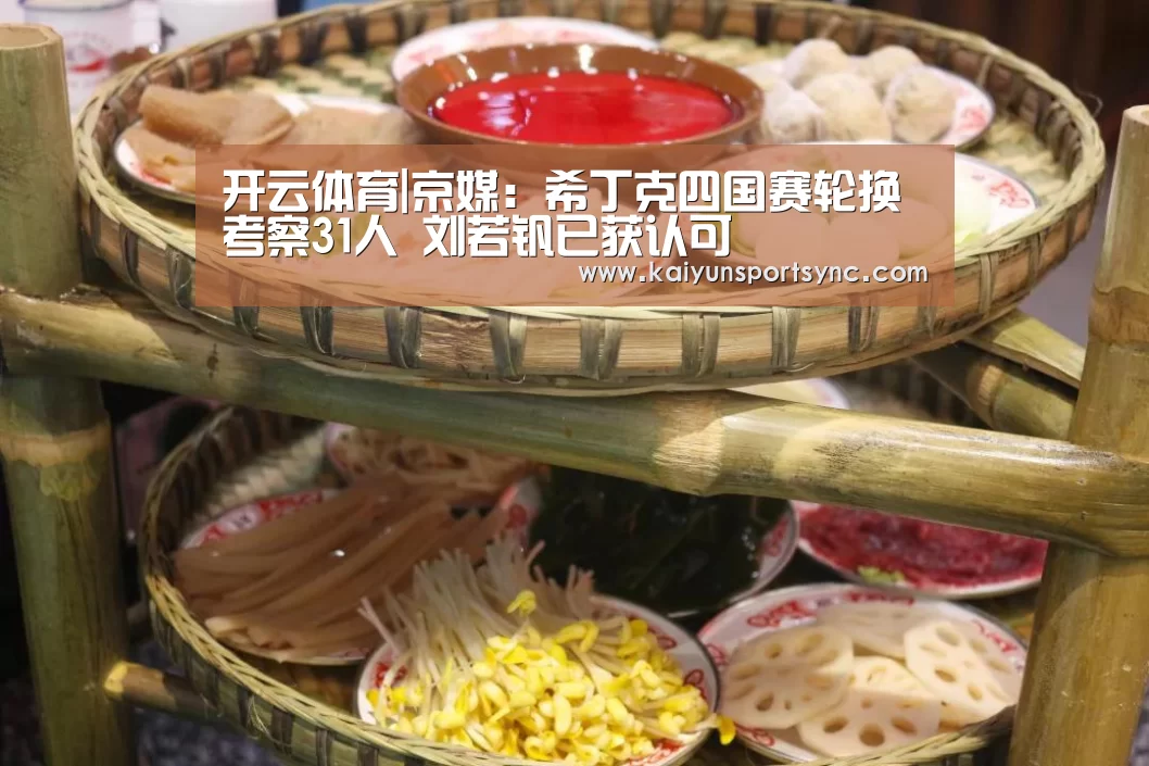 开云体育|京媒:希丁克四国赛轮换考察31人 刘若钒已获认可(图2) 开云竞猜