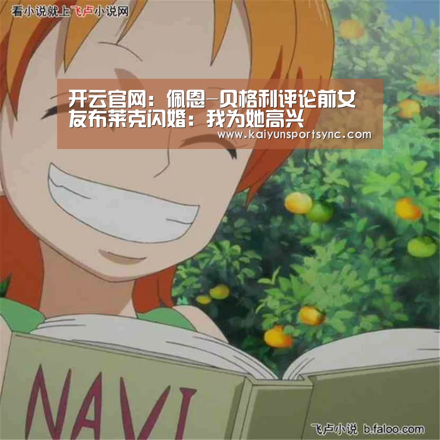 开云官网:佩恩-贝格利评论前女友布莱克闪婚:我为她高兴(图2) 开云首页